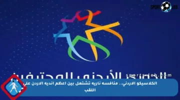 الكلاسيكو الأردني.. منافسة نارية تشتعل بين أعظم أندية الأردن على اللقب